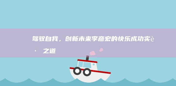 驾驭自我，创新未来：李彦宏的快乐成功实践之道