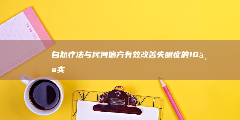 自然疗法与民间偏方：有效改善失眠症的10个实用建议