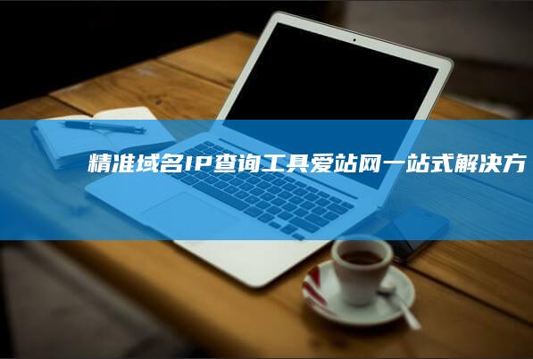 精准域名IP查询工具：爱站网一站式解决方案