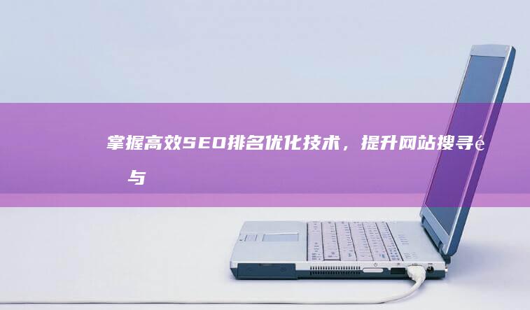 掌握高效SEO排名优化技术，提升网站搜寻量与可见度